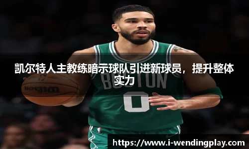 凯尔特人主教练暗示球队引进新球员，提升整体实力