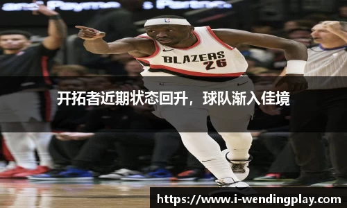 开拓者近期状态回升，球队渐入佳境