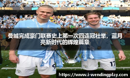 曼城完成豪门联赛史上第一次四连冠壮举,蓝月亮新时代的辉煌篇章
