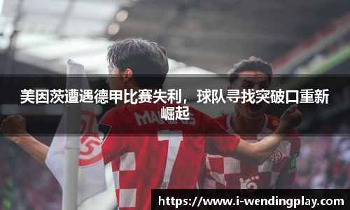 美因茨遭遇德甲比赛失利，球队寻找突破口重新崛起