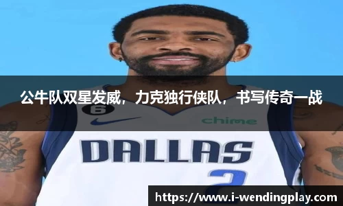 公牛队双星发威，力克独行侠队，书写传奇一战