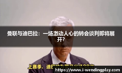 曼联与迪巴拉:一场激动人心的转会谈判即将展开?