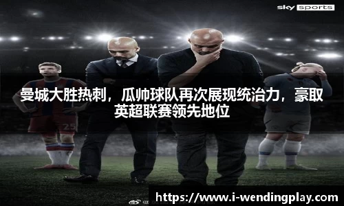 曼城大胜热刺,瓜帅球队再次展现统治力,豪取英超联赛领先地位