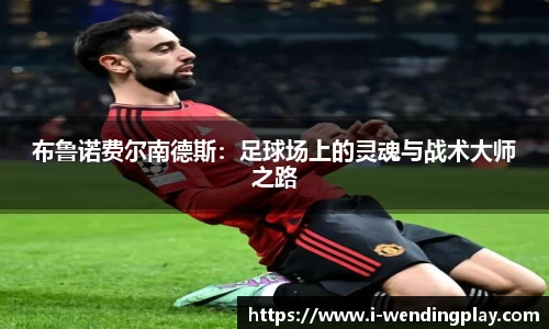 布鲁诺费尔南德斯：足球场上的灵魂与战术大师之路