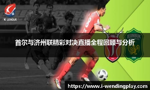 首尔与济州联精彩对决直播全程回顾与分析