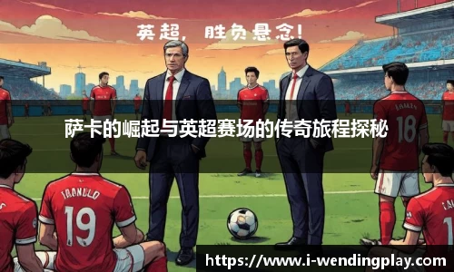 萨卡的崛起与英超赛场的传奇旅程探秘