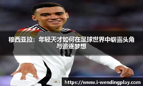 穆西亚拉：年轻天才如何在足球世界中崭露头角与追逐梦想
