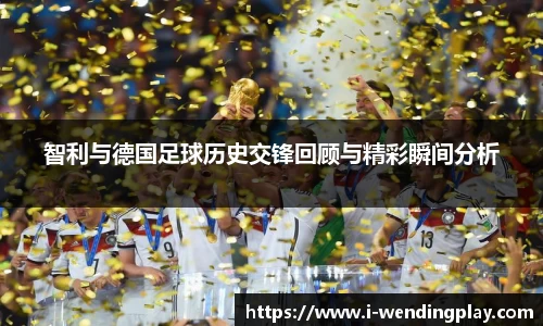 智利与德国足球历史交锋回顾与精彩瞬间分析