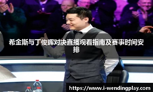 希金斯与丁俊晖对决直播观看指南及赛事时间安排