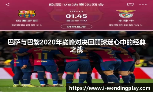 巴萨与巴黎2020年巅峰对决回顾球迷心中的经典之战