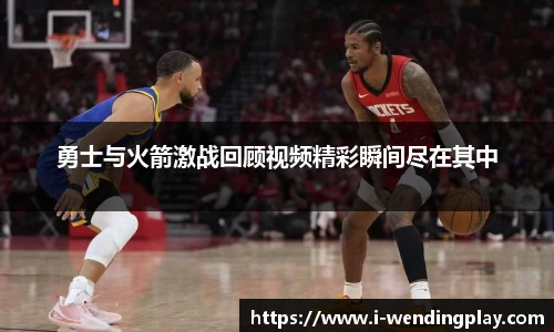 勇士与火箭激战回顾视频精彩瞬间尽在其中