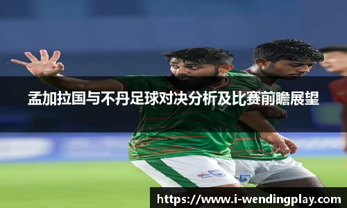 孟加拉国与不丹足球对决分析及比赛前瞻展望