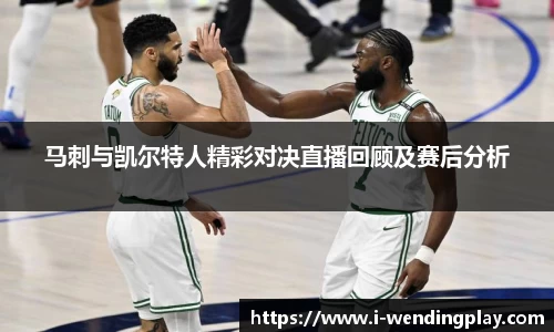 马刺与凯尔特人精彩对决直播回顾及赛后分析