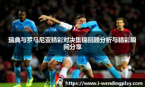 瑞典与罗马尼亚精彩对决集锦回顾分析与精彩瞬间分享