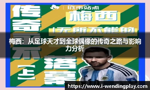 梅西:从足球天才到全球偶像的传奇之路与影响力分析