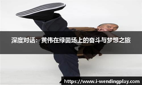深度对话:黄伟在绿茵场上的奋斗与梦想之旅