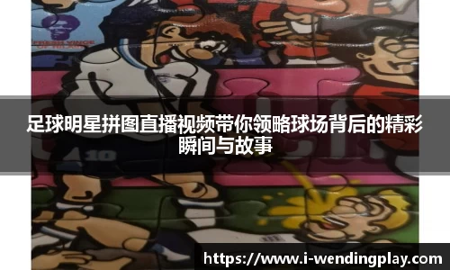 足球明星拼图直播视频带你领略球场背后的精彩瞬间与故事
