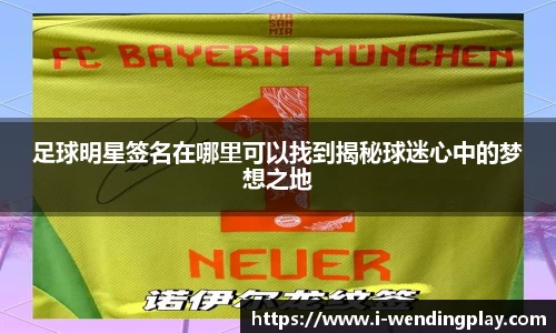 足球明星签名在哪里可以找到揭秘球迷心中的梦想之地