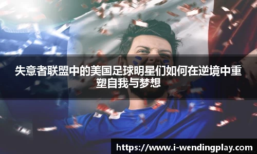 失意者联盟中的美国足球明星们如何在逆境中重塑自我与梦想