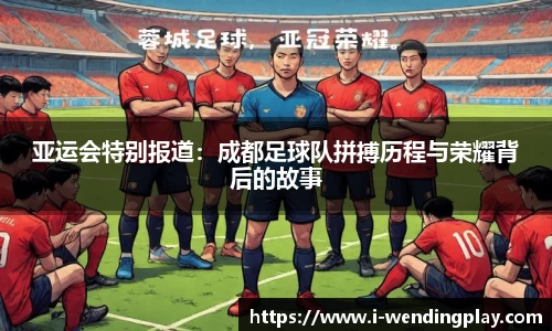 亚运会特别报道:成都足球队拼搏历程与荣耀背后的故事