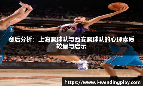 赛后分析:上海篮球队与西安篮球队的心理素质较量与启示