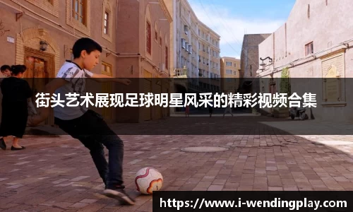 街头艺术展现足球明星风采的精彩视频合集